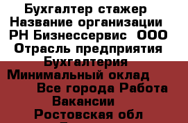 Бухгалтер-стажер › Название организации ­ РН-Бизнессервис, ООО › Отрасль предприятия ­ Бухгалтерия › Минимальный оклад ­ 13 000 - Все города Работа » Вакансии   . Ростовская обл.,Донецк г.